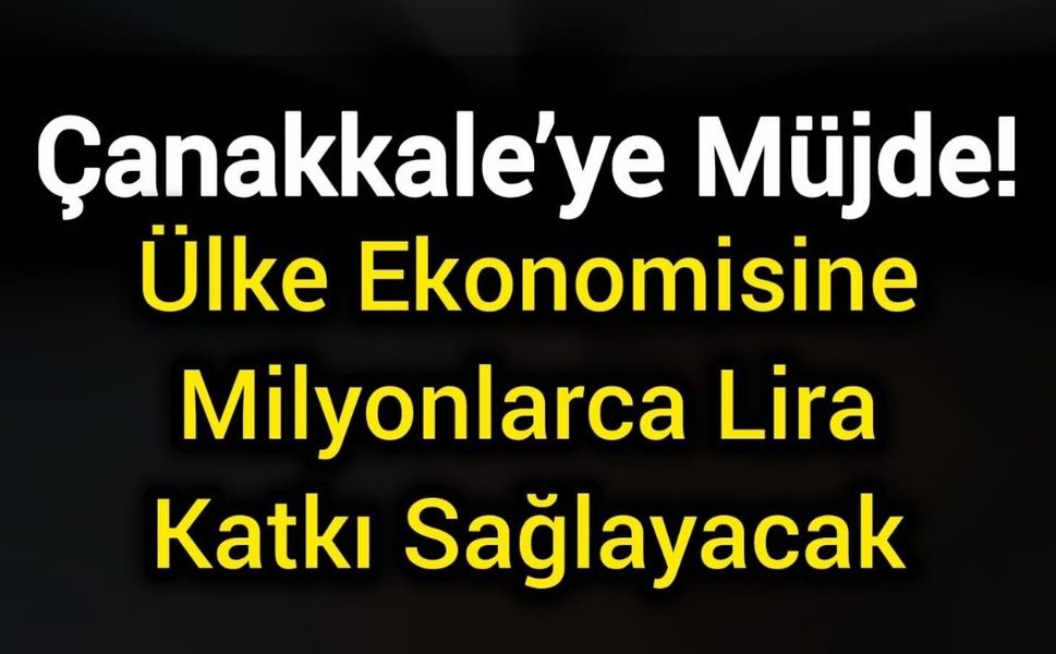 Çanakkale’ye Müjde! Ülke Ekonomisine Milyonlarca Lira Katkı Sağlayacak