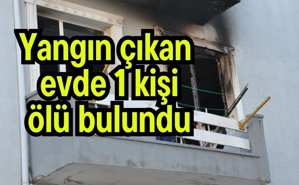 Yangın çıkan evde 1 kişi ölü bulundu