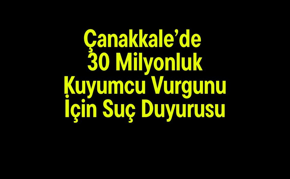 Çanakkale’de 30 miyonluk kuyumcu vurgunu için suç duyurusu