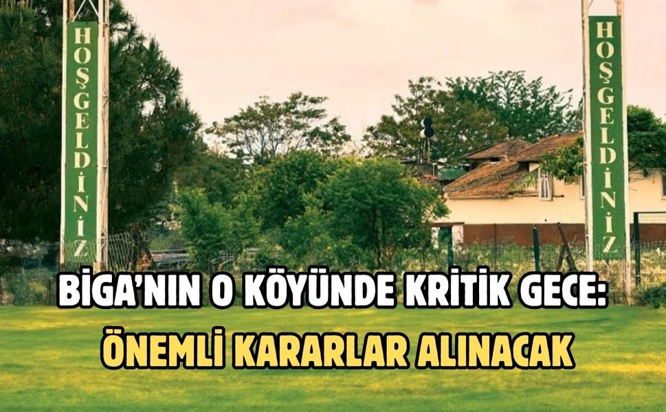 Biga’nın o köyünde kritik gece: Önemli kararlar alınacak