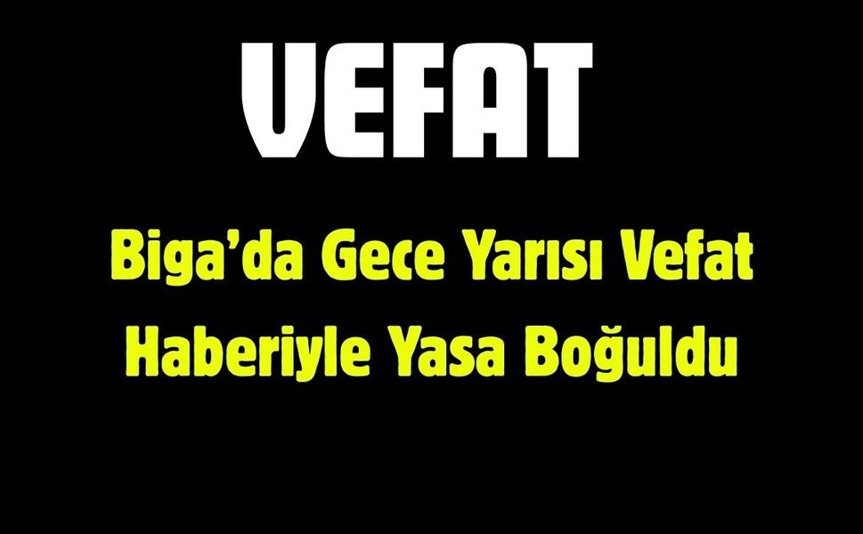 Biga’da Gece Yarısı Vefat Haberiyle Yasa Boğuldu