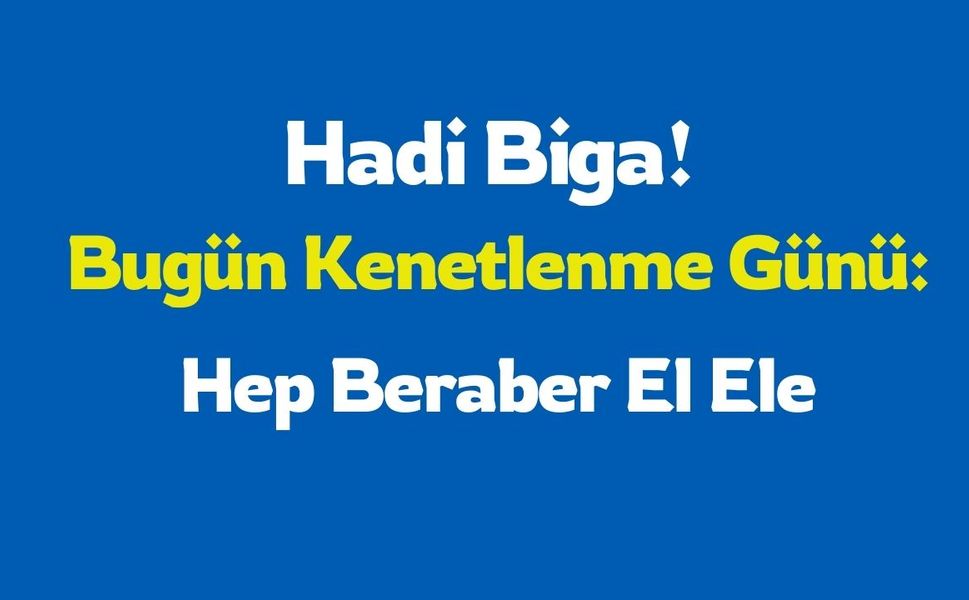 Hadi biga bugün çok önemli hep beraber el ele