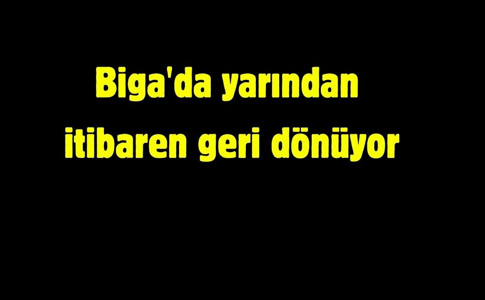 Biga'da yarından itibaren geri dönüyor