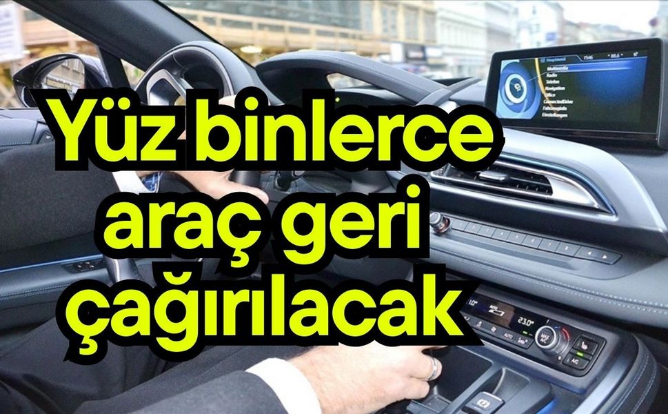 Yüz binlerce araç geri çağırıIacak