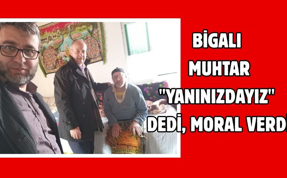 Bigalı muhtar "yanınızdayız" dedi, moral verdi
