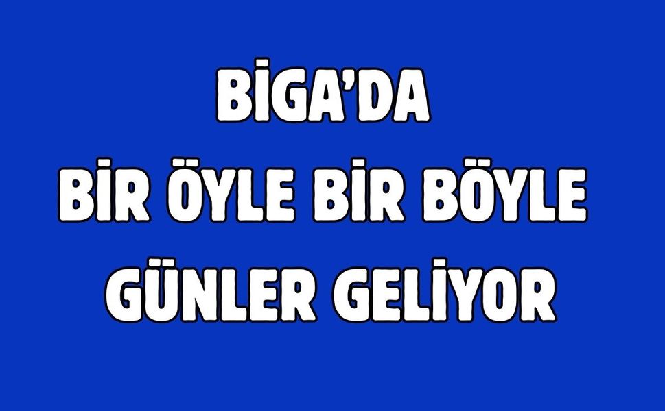 Biga’da bir öyle bir böyle günler geliyor