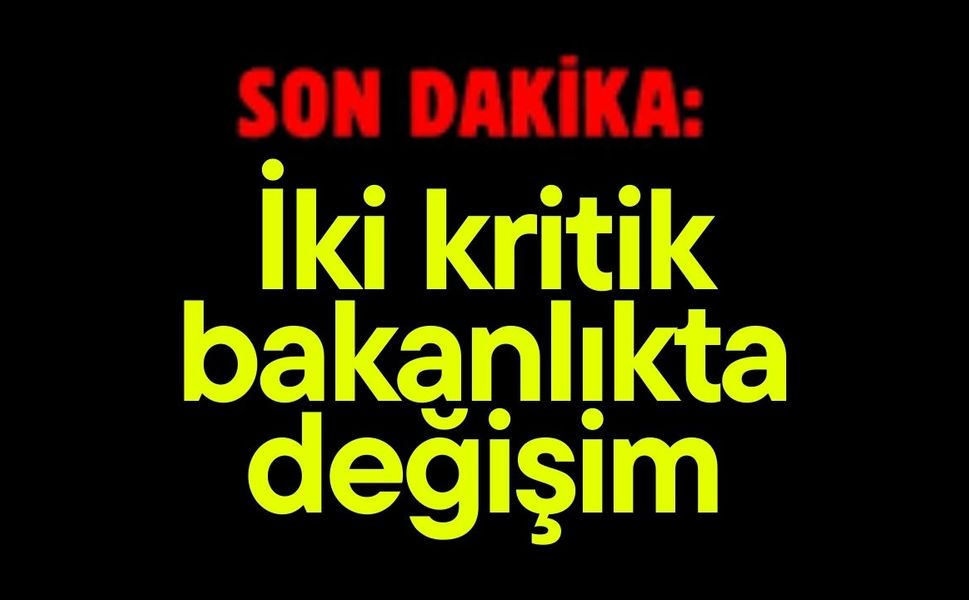 İki kritik bakanlıkta değişim