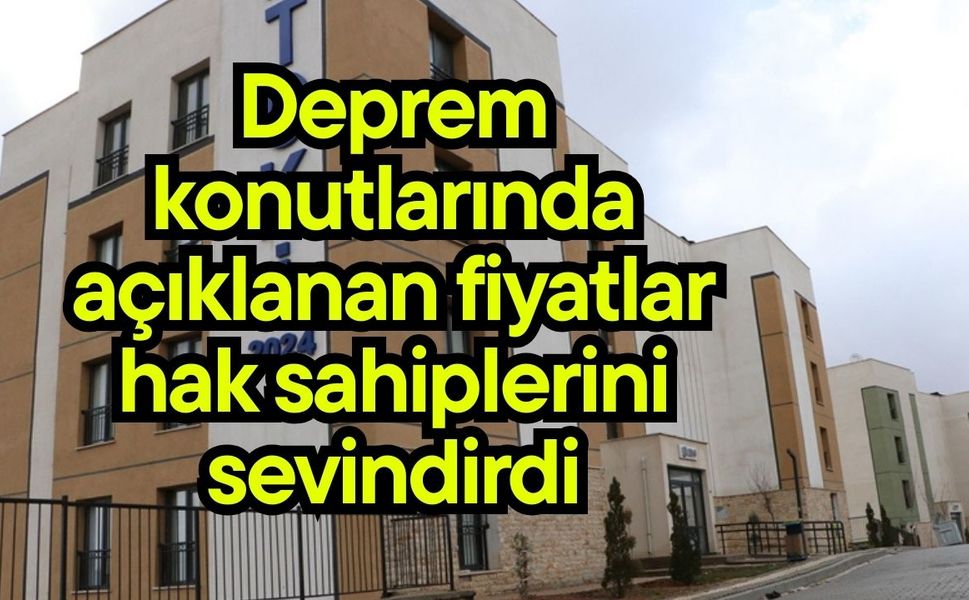 Deprem konutlarında açıklanan fiyatlar hak sahiplerini sevindirdi