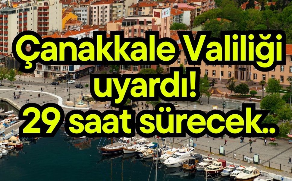 Çanakkale Valiliği uyardı! 29 saat sürecek..