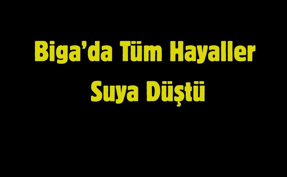 Biga’da Tüm Hayaller Suya Düştü