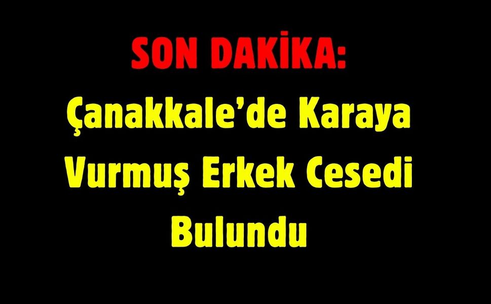 SON DAKİKA: Çanakkale’de Karaya Vurmuş Erkek Cesedi Bulundu