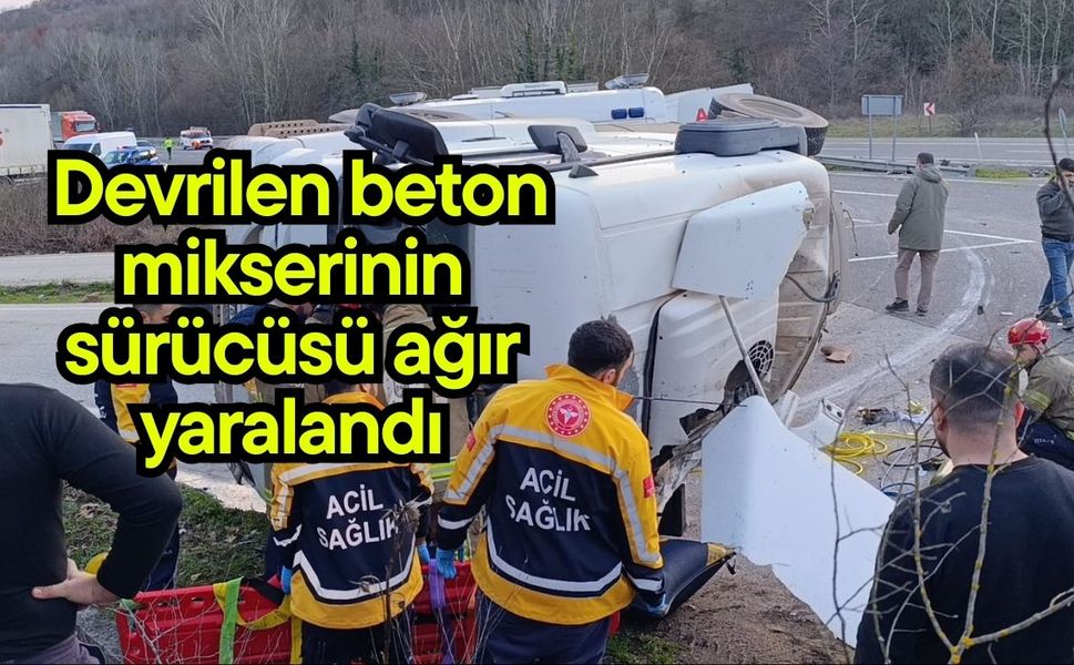 Devrilen beton mikserinin sürücüsü ağır yaralandı