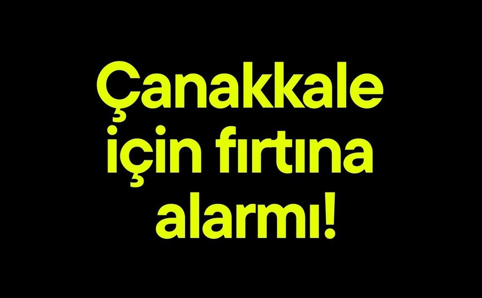 Çanakkale için fırtına alarmı!