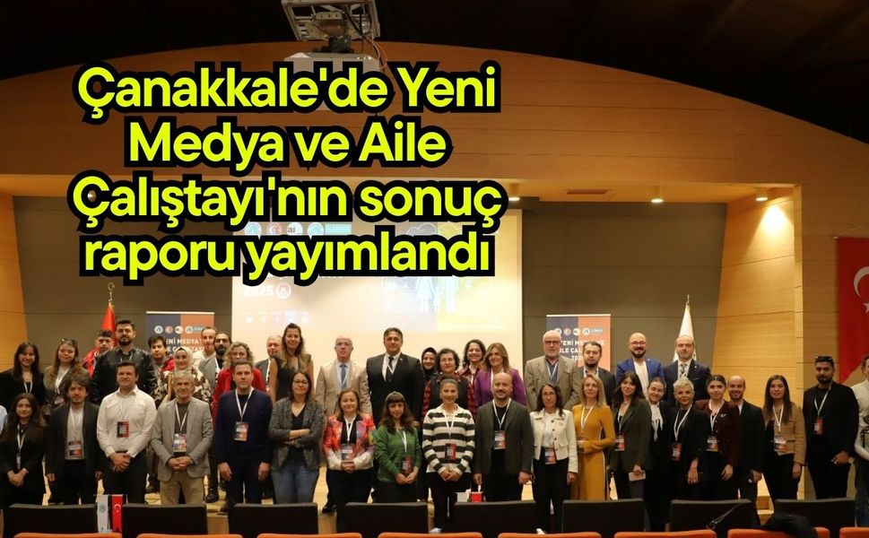 Çanakkale'de Yeni Medya ve Aile Çalıştayı'nın sonuç raporu yayımlandı