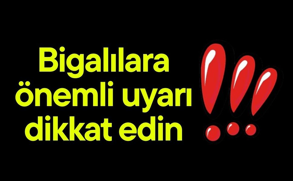Bigalılara önemli uyarı! dikkat edin…