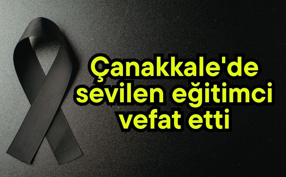 Çanakkale'de sevilen eğitimci vefat etti