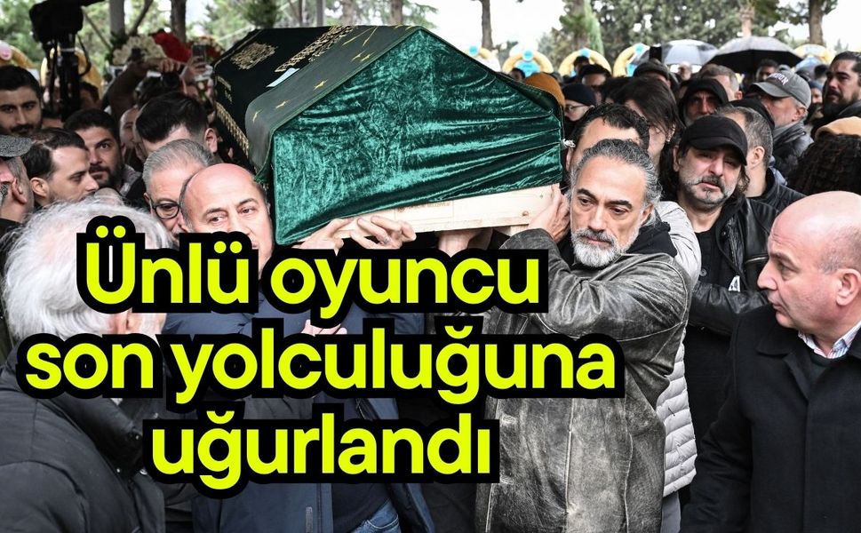 Ünlü oyuncu son yolculuğuna uğurlandı