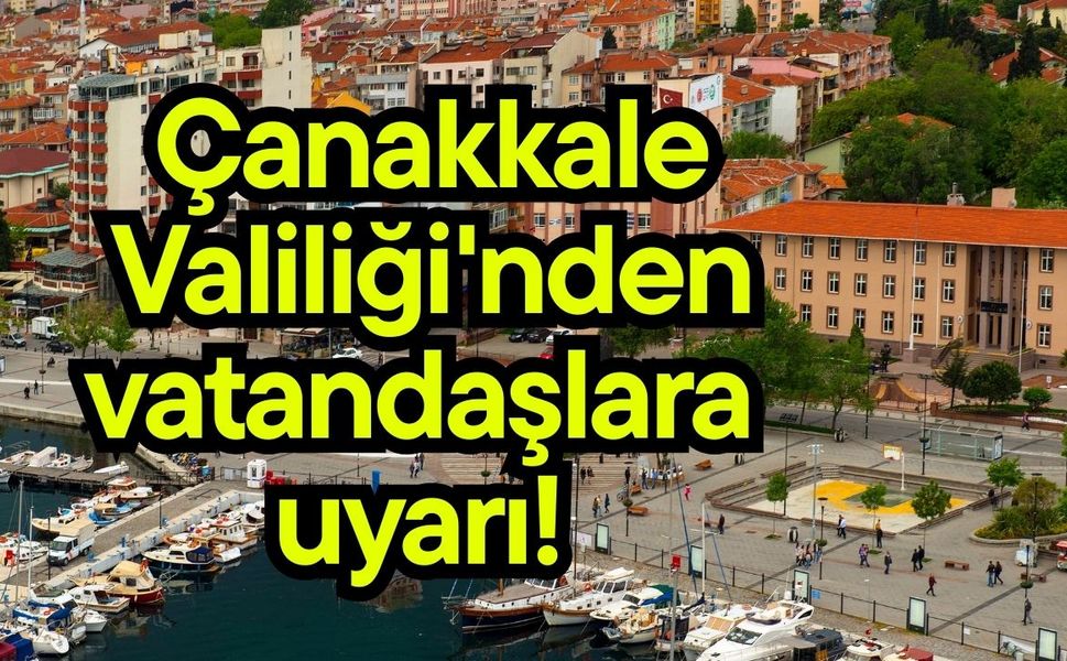 Çanakkale Valiliği'nden vatandaşlara uyarı!