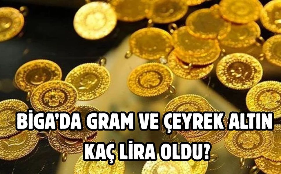 Biga’da gram ve çeyrek altın kaç lira oldu?
