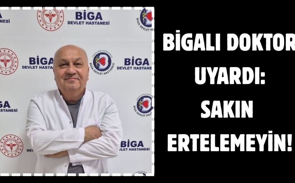 Bigalı doktor uyardı: Sakın ertelemeyin!