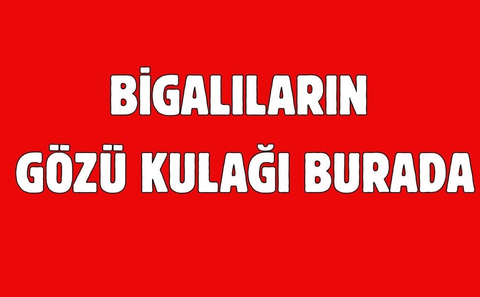 Bigalıların gözü kulağı burada