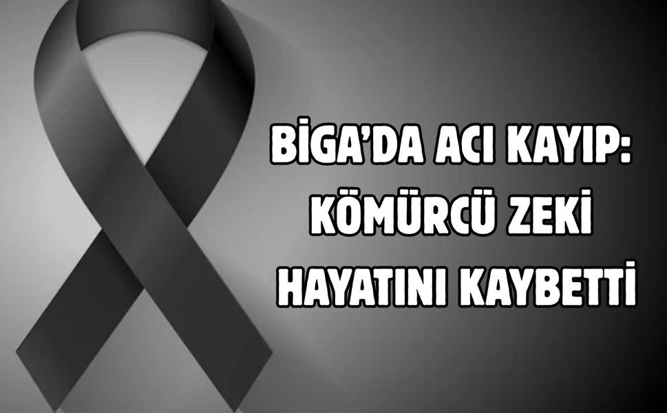Biga’da acı kayıp: Kömürcü Zeki hayatını kaybetti