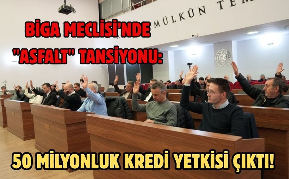 Biga Meclisi’nde "Asfalt" tansiyonu: 50 milyonluk kredi yetkisi çıktı!