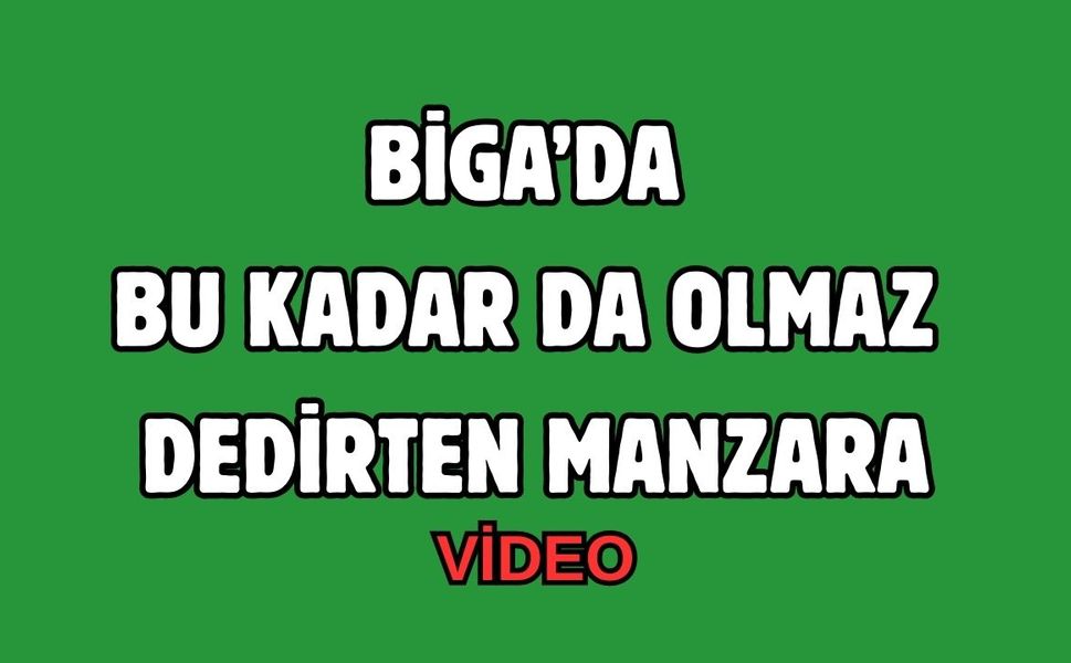 Biga’da bu kadar da olmaz dedirten manzara