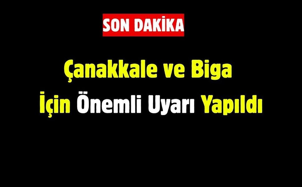 Çanakkale ve Biga İçin Önemli Uyarı Yapıldı