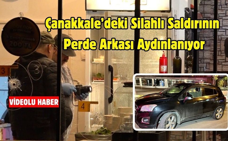 Çanakkale’deki Silahlı Saldırının Perde Arkası Aydınlanıyor