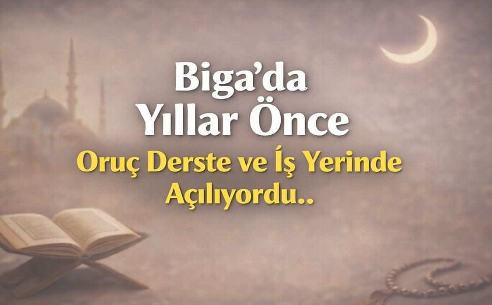 Biga'da Yıllar Önce Oruç Derste ve İş Yerinde Açılıyordu