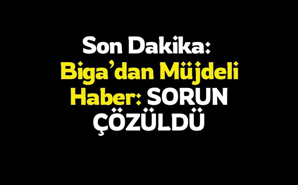 Son Dakika:  Biga’dan Müjdeli Haber: SORUN ÇÖZÜLDÜ