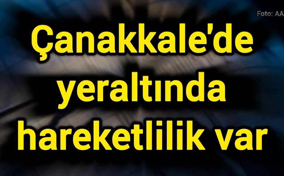 Çanakkale'de yeraltında hareketlilik var