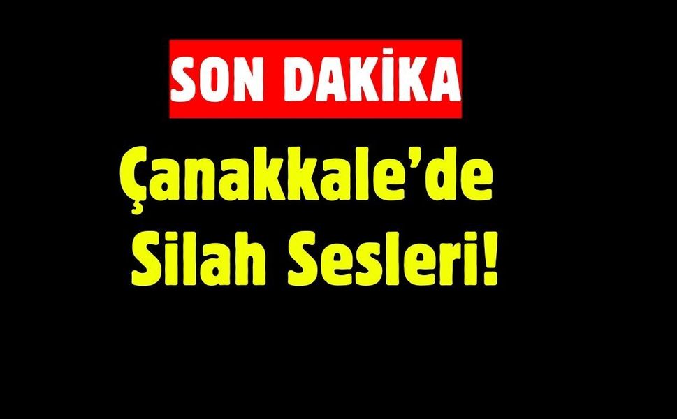 SON DAKİKA: Çanakkale’de Silah Sesleri!