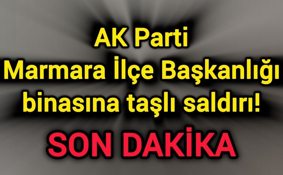 AK Parti Marmara İlçe Başkanlığı binasına taşlı saldırı!