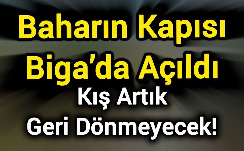 Baharın Kapısı Biga’da Açıldı: Kış Artık Geri Dönmeyecek!