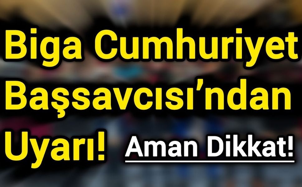 Biga Cumhuriyet Başsavcısı’ndan uyarı!