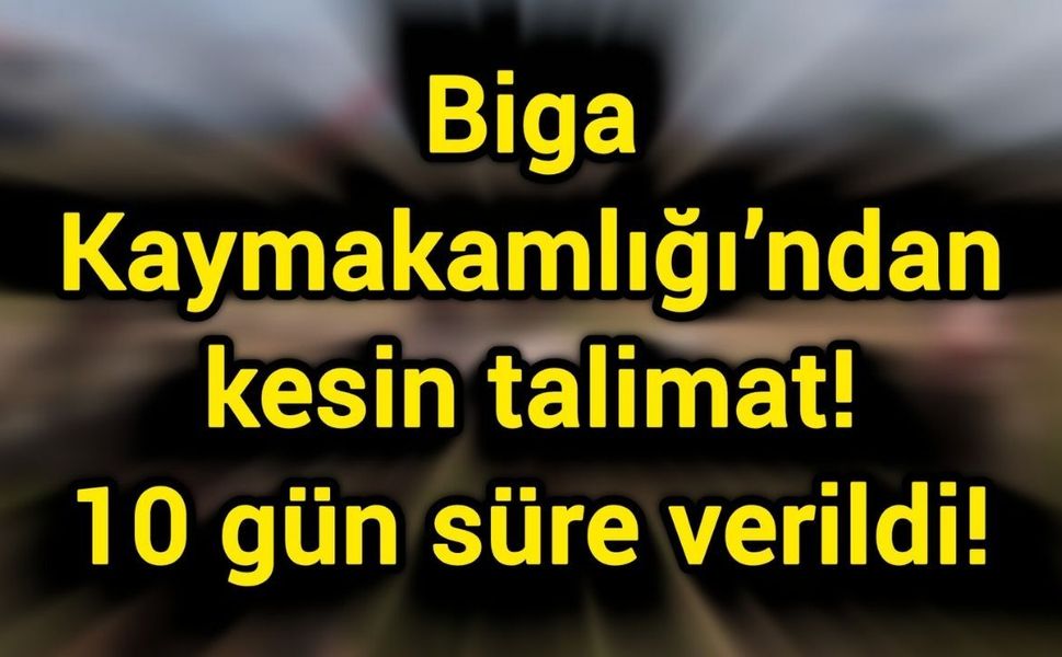 Biga Kaymakamlığı’ndan kesin talimat: 10 gün süre verildi!