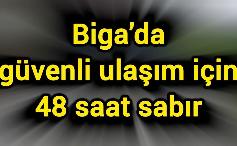 Biga’da güvenli ulaşım için 48 saat sabır