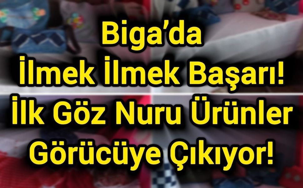 Biga’da İlmek İlmek Başarı: İlk Göz Nuru Ürünler Görücüye Çıkıyor!