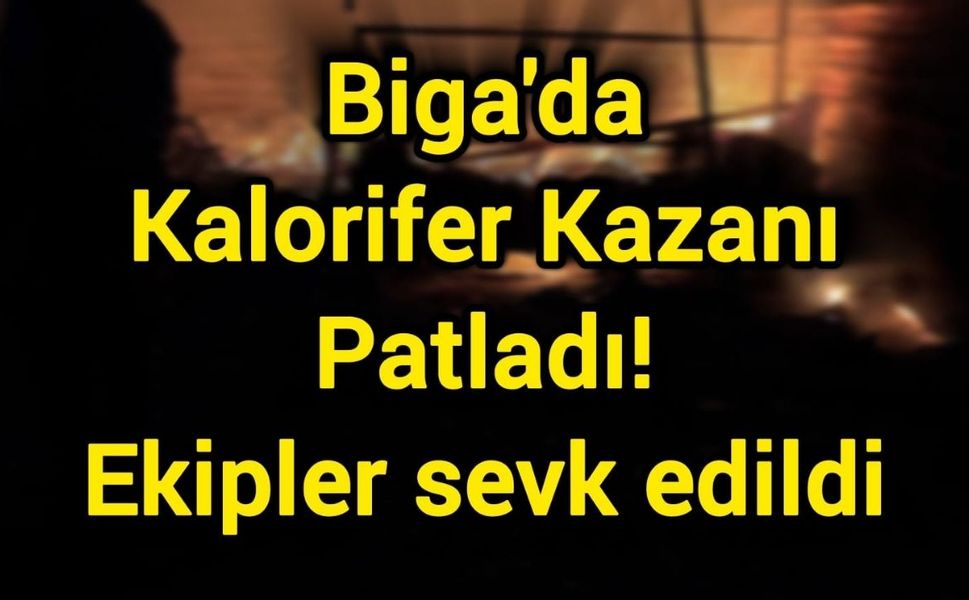 Biga'da Kalorifer Kazanı Patladı! Ekipler sevk edildi