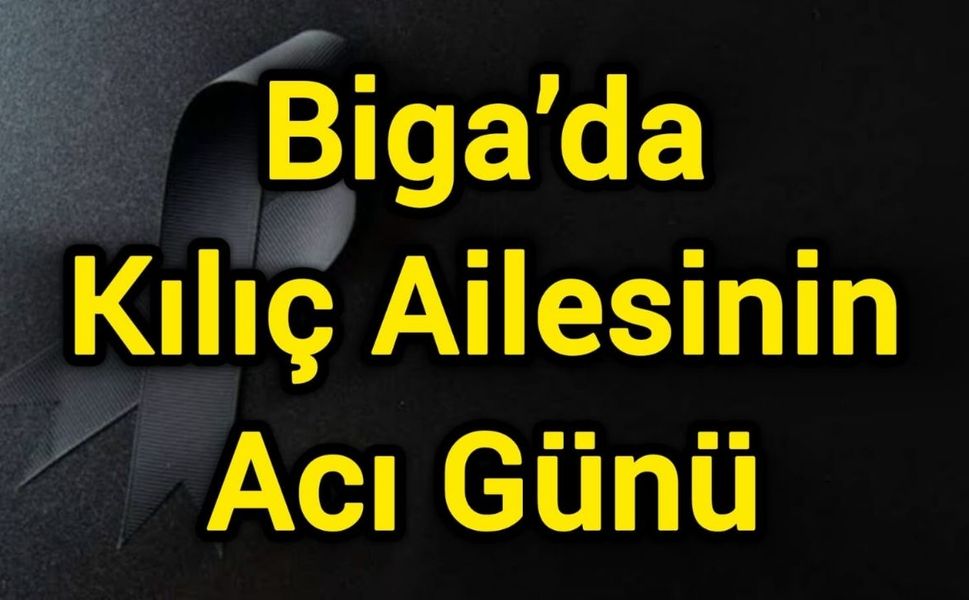 Biga’da Kılıç Ailesinin Acı Günü