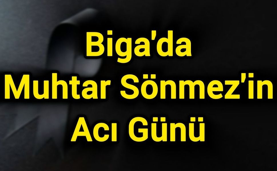 Biga'da Muhtar Sönmez'in Acı Günü