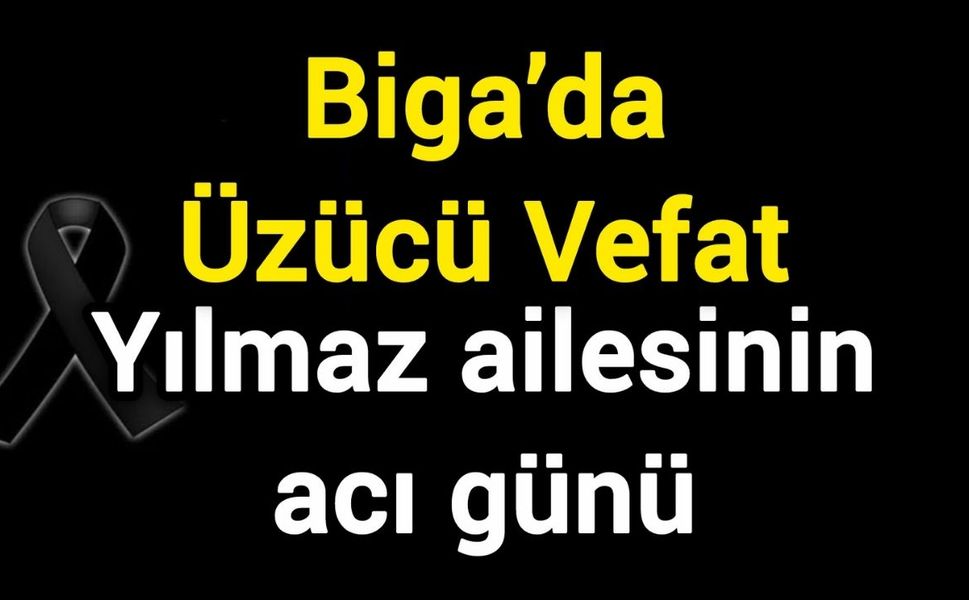 Biga’da Üzücü Vefat: Yılmaz ailesinin acı günü