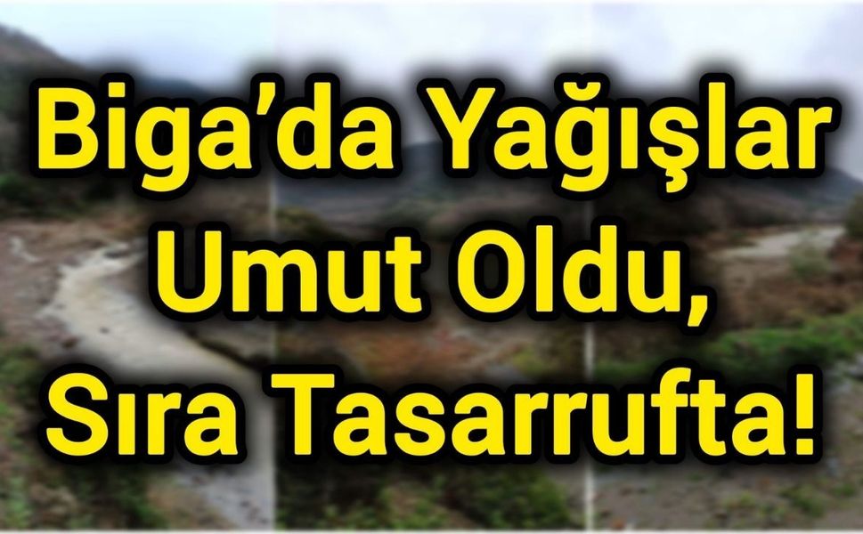 Biga’da Yağışlar Umut Oldu, Sıra Tasarrufta!