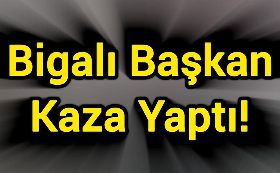 Bigalı Başkan Kaza Yaptı!