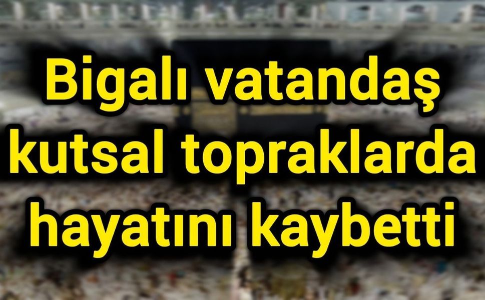 Bigalı vatandaş kutsal topraklarda hayatını kaybetti