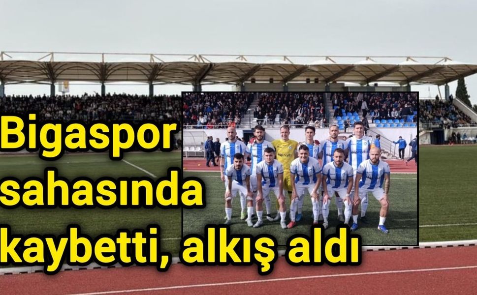 Bigaspor sahasında kaybetti, alkış aldı