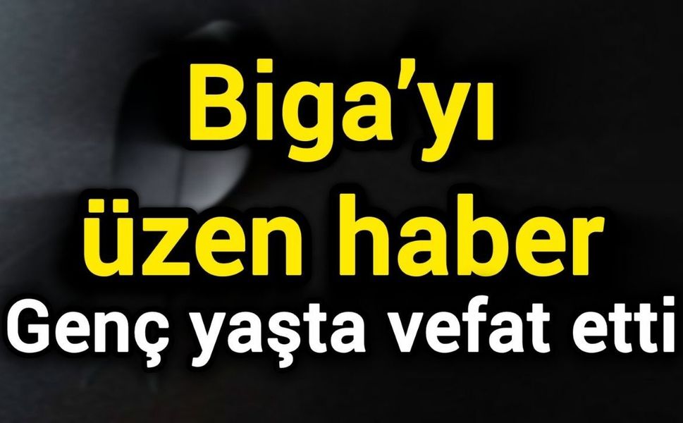 Biga’yı üzen haber: Genç yaşta vefat etti