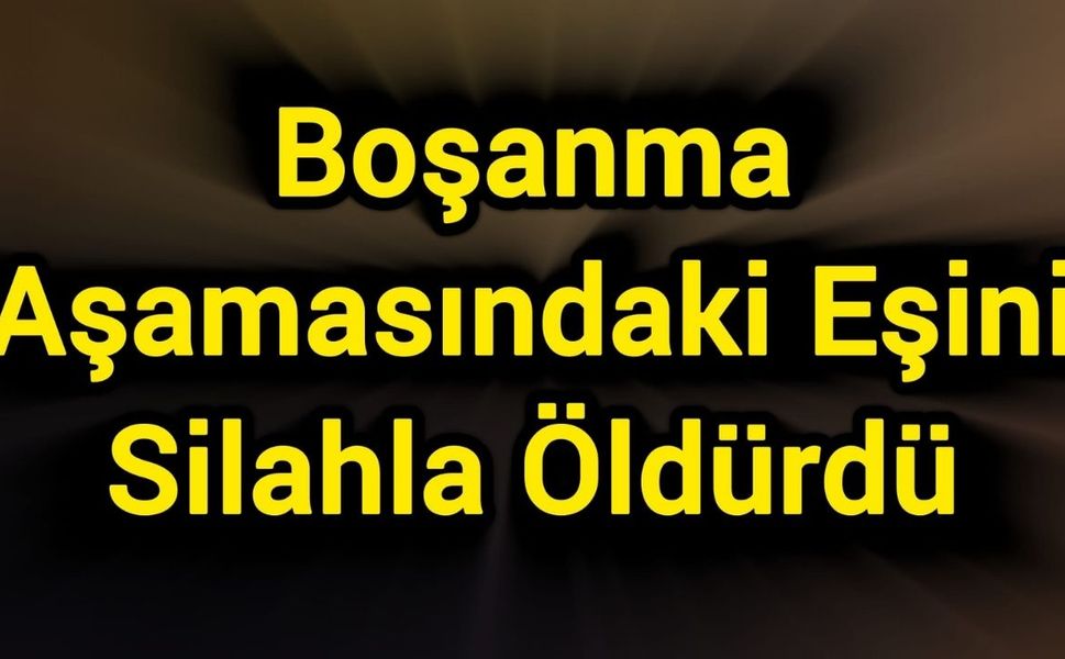 Boşanma Aşamasındaki Eşini Silahla Öldürdü